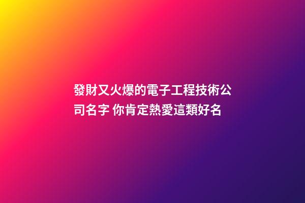 發財又火爆的電子工程技術公司名字 你肯定熱愛這類好名-第1張-公司起名-玄機派